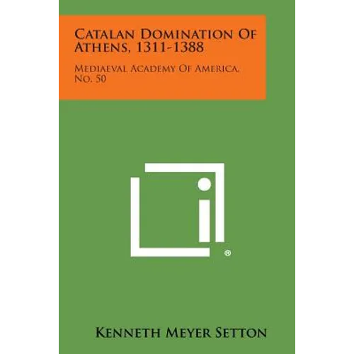 Catalan Domination of Athens, 1311-1388: Mediaeval Academy of America, No. 50