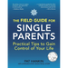 The Field Guide for Single Parents: Practical Tips to Gain Control of Your Life