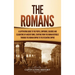 The Romans: A Captivating Guide to the People, Emperors, Soldiers and Gladiators of Ancient Rome, Starting from the Roman Republic through the Roman E