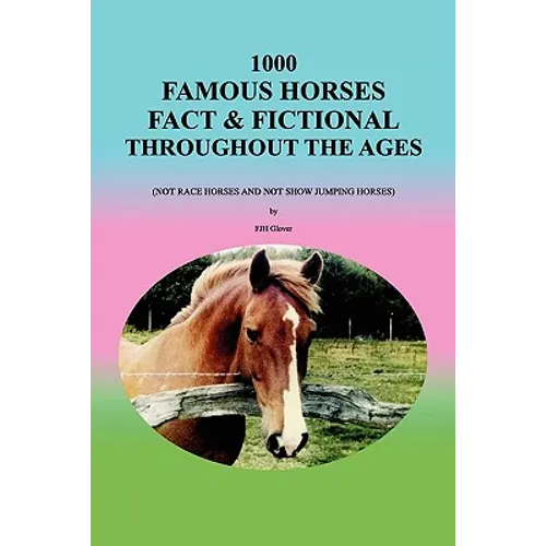 1000 Famous Horses Fact & Fictional Throughout the Ages: (Not Race Horses and Not Show Jumping Horses)