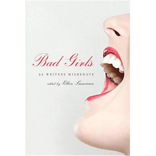 Bad Girls: 26 Writers Misbehave