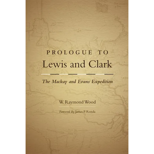 Prologue to Lewis and Clark: The MacKay and Evans Expedition Volume 79