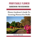 Profitable Flower Gardening For Beginners: Flower Gardener's Guide To Growing Flowers For Profit