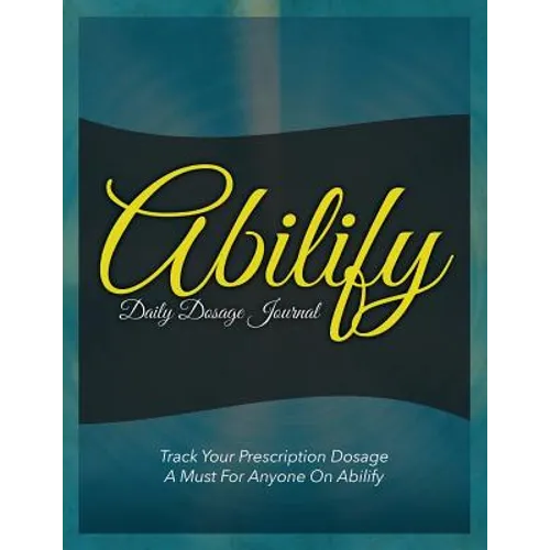 Abilify Daily Dosage Journal: Track Your Prescription Dosage: A Must for Anyone on Abilify