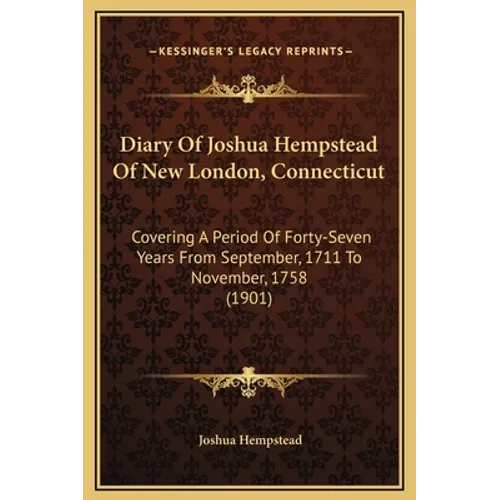 Diary Of Joshua Hempstead Of New London, Connecticut: Covering A Period Of Forty-Seven Years From September, 1711 To November, 1758 (1901)