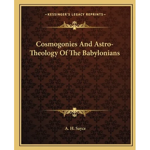Cosmogonies And Astro-Theology Of The Babylonians