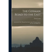 The German Road to the East; an Account of the "Drang Nach Osten" and of Teutonic Aims in the Near and Middle East