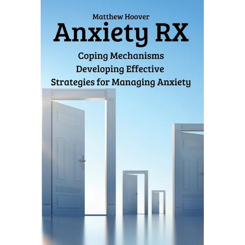 Anxiety RX: Coping Mechanisms Developing Effective Strategies for Managing Anxiety