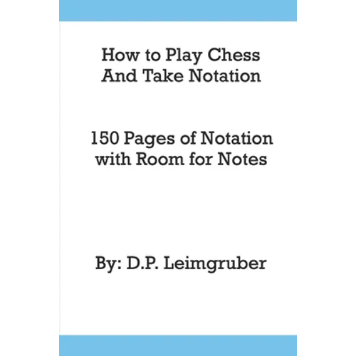 How to Play Chess and Take Notation: With 150 Pages of Notation With Room for Notes