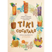 Tiki Cocktails: 180+ Dreamy Drinks and Luau-Inspired Libations