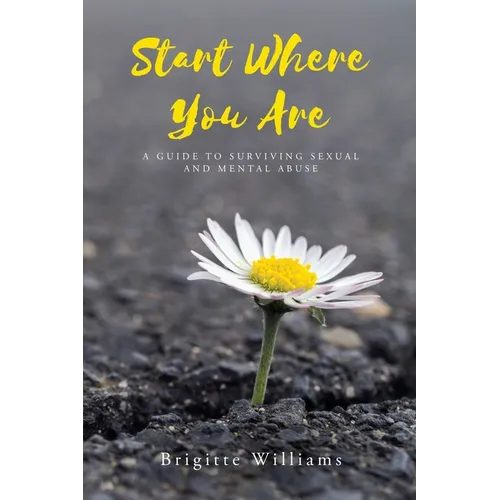 Start Where You Are: A Guide to surviving sexual and mental abuse