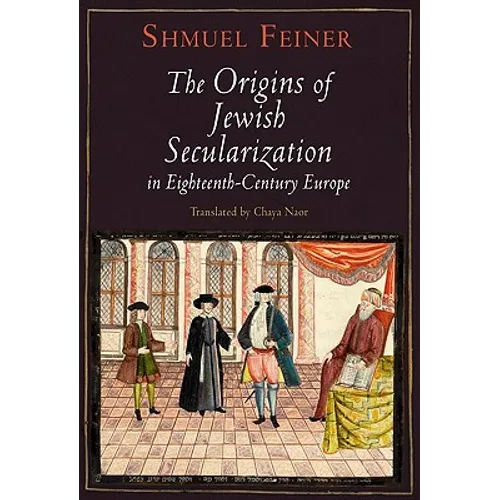 The Origins of Jewish Secularization in Eighteenth-Century Europe