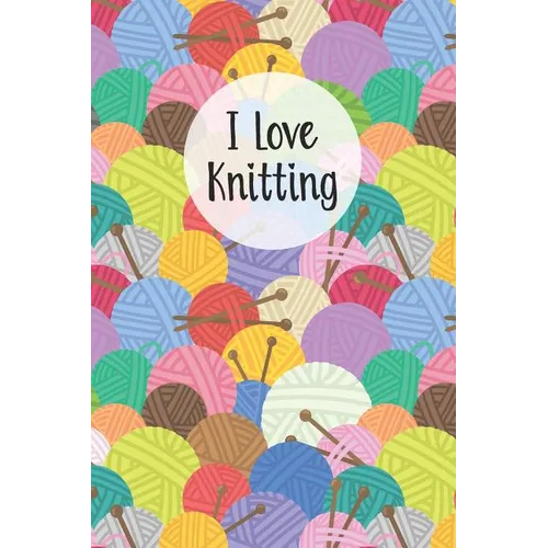 I Love Knitting: Knitters Notebook Helps To Keep All Your Knitting Projects Organized