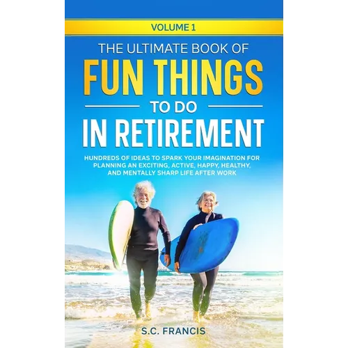 The Ultimate Book of Fun Things to Do in Retirement Volume 1: Hundreds of ideas to spark your imagination for planning an exciting, active, happy, hea