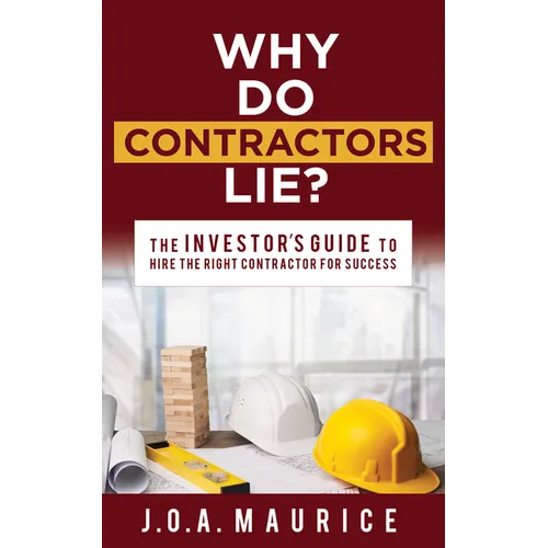 Why Do Contractors Lie?: The Investor's Guide to Hire the Right Contractor for Success