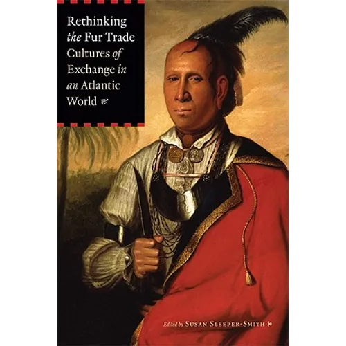 Rethinking the Fur Trade: Cultures of Exchange in an Atlantic World