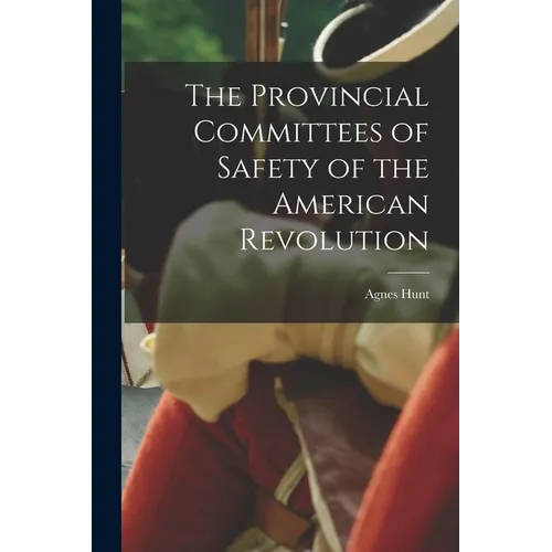 The Provincial Committees of Safety of the American Revolution