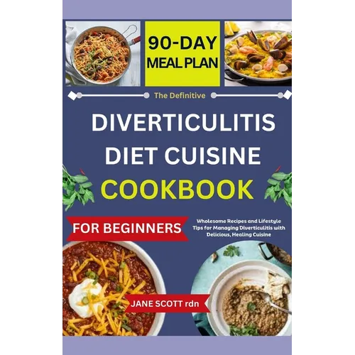 The Definitive DIVERTICULITIS DIET CUISINE COOKBOOK: Wholesome Recipes and Lifestyle Tips for Managing Diverticulitis with Delicious, Healing Cuisine