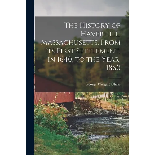 The History of Haverhill, Massachusetts, From Its First Settlement, in 1640, to the Year, 1860