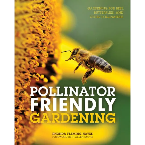 Pollinator Friendly Gardening: Gardening for Bees, Butterflies, and Other Pollinators