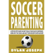 Soccer Parenting: A Step-by-Step Guide on How to Build Your Child's Confidence, Work with the Coach, and Help Your Soccer Player Succeed