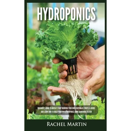 Hydroponics: Beginner's Guide to Quickly Start Growing Your Own Vegetables, Fruits, & Herbs And Learn How to Build Your Own Hydropo
