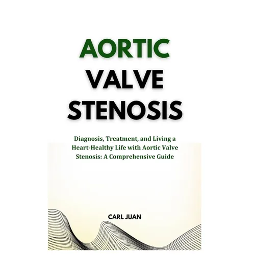 Aortic Valve Stenosis: Diagnosis, Treatment, and Living a Heart-Healthy Life with Aortic Valve Stenosis: A Comprehensive Guide