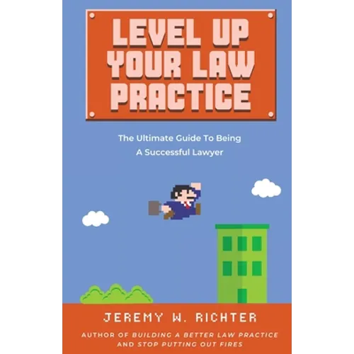Level Up Your Law Practice: The Ultimate Guide to Being a Successful Lawyer