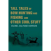 Tall Tales of Bow Hunting and Fishing and Other Cool Stuff