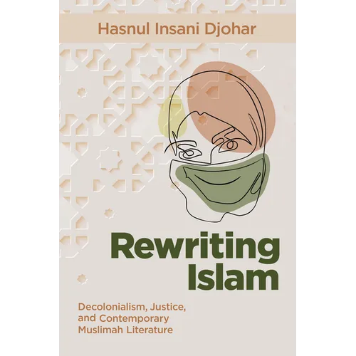 Rewriting Islam: Decolonialism, Justice, and Contemporary Muslimah Literature
