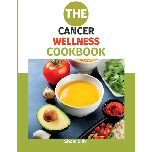 The Cancer Wellness Cookbook: Smart Nutrition and Delicious Recipes for People Living with Cancer