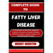 Complete Guide to Fatty Liver Disease: A Comprehensive Manual For Diagnosis, Treatment, Prevention, Essential Strategies, Nutritional Insights, Lifest