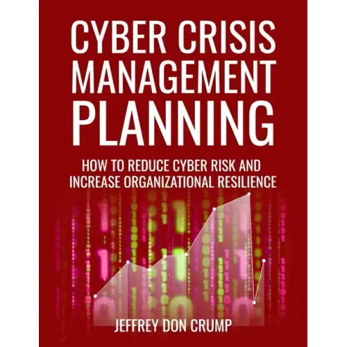 Cyber Crisis Management Planning: How to reduce cyber risk and increase organizational resilience
