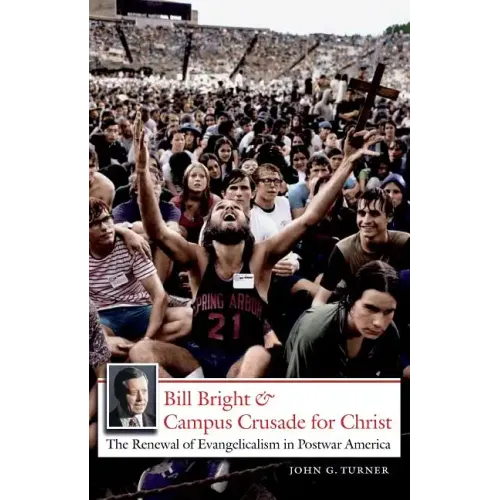 Bill Bright and Campus Crusade for Christ: The Renewal of Evangelicalism in Postwar America