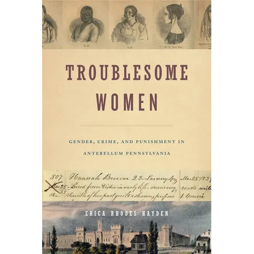 Troublesome Women: Gender, Crime, and Punishment in Antebellum Pennsylvania