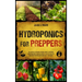 Hydroponics for Preppers: The Complete Beginner-Friendly Guide to Creating Your Hydroponic Survival Garden Live Off Grid with the Kratky Method and Be