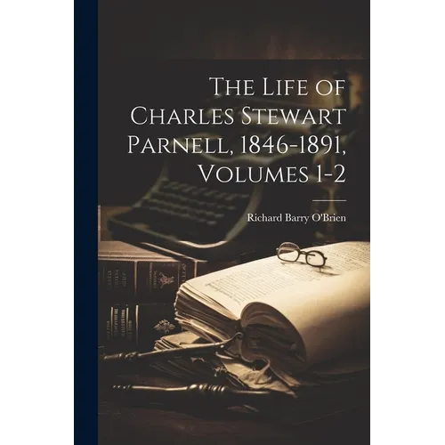 The Life of Charles Stewart Parnell, 1846-1891, Volumes 1-2