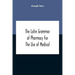 The Latin Grammar Of Pharmacy For The Use Of Medical And Pharmaceutical Students Including The Reading Of Latin Prescriptions, Latin-English And Engli