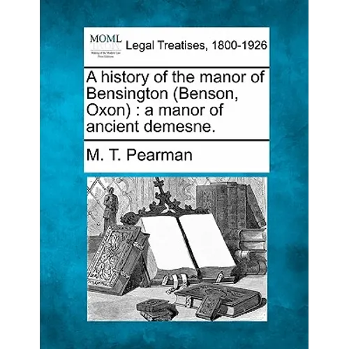 A History of the Manor of Bensington (Benson, Oxon): A Manor of Ancient Demesne.