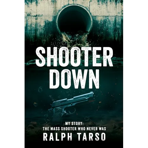 Shooter Down: My Story: The Mass Shooter Who Never Was