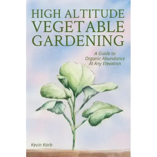 High Altitude Vegetable Gardening: A Guide to Organic Abundance at Any Elevation