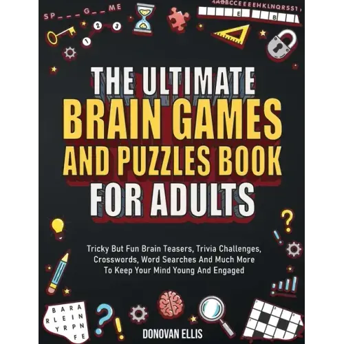 The Ultimate Brain Games And Puzzles Book For Adults: Tricky But Fun Brain Teasers, Trivia Challenges, Crosswords, Word Searches And Much More To Keep