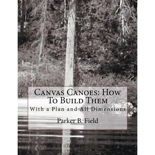 Canvas Canoes: How To Build Them: With a Plan and All Dimensions