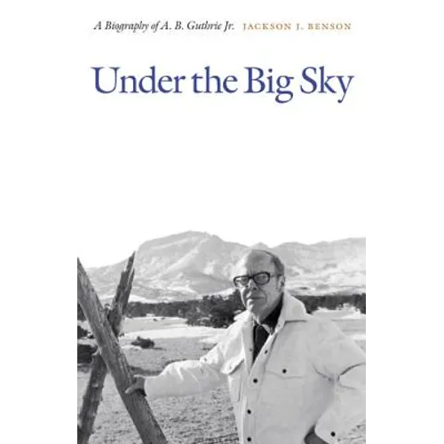 Under the Big Sky: A Biography of A. B. Guthrie Jr.