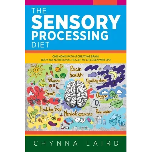The Sensory Processing Diet: One Mom's Path of Creating Brain, Body and Nutritional Health for Children with SPD