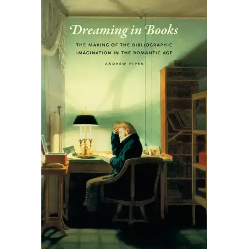 Dreaming in Books: The Making of the Bibliographic Imagination in the Romantic Age