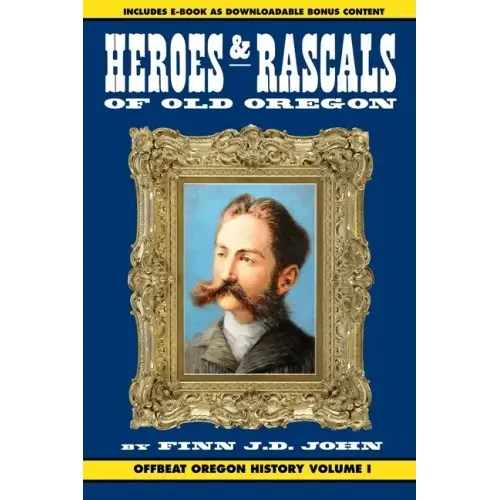 Heroes and Rascals of Old Oregon: Offbeat Oregon History Vol. 1