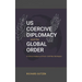 US Coercive Diplomacy and the Global Order: A Critical Analysis of Post-Cold War Strategies