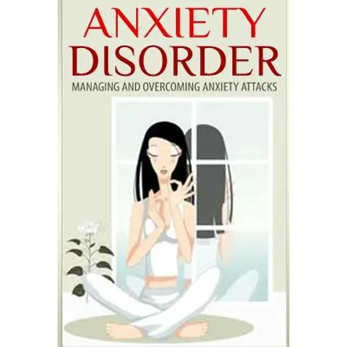 Anxiety Disorder: Managing and Overcoming Anxiety Attacks