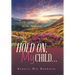 Hold On, My Child...: Joy Comes in the Morning